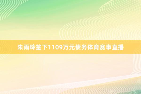 朱雨玲签下1109万元债务体育赛事直播