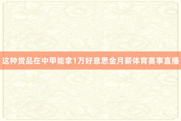 这种货品在中甲能拿1万好意思金月薪体育赛事直播