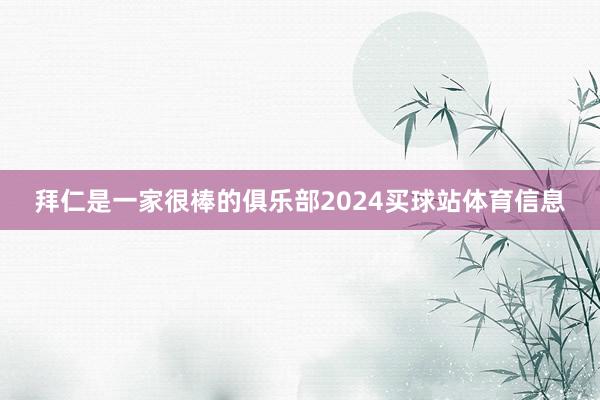 拜仁是一家很棒的俱乐部2024买球站体育信息