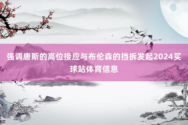 强调唐斯的高位接应与布伦森的挡拆发起2024买球站体育信息