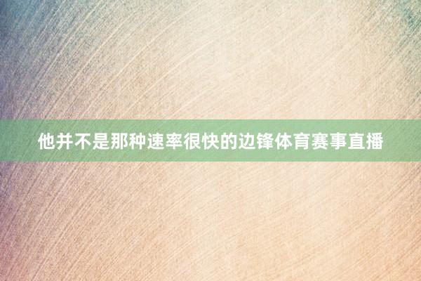 他并不是那种速率很快的边锋体育赛事直播