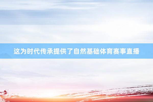 这为时代传承提供了自然基础体育赛事直播