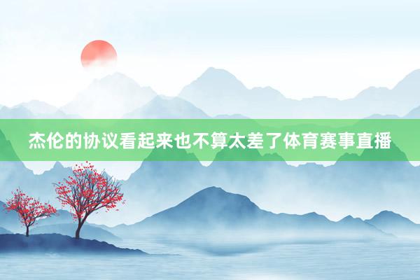 杰伦的协议看起来也不算太差了体育赛事直播