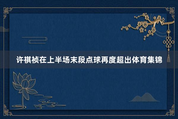 许祺祯在上半场末段点球再度超出体育集锦