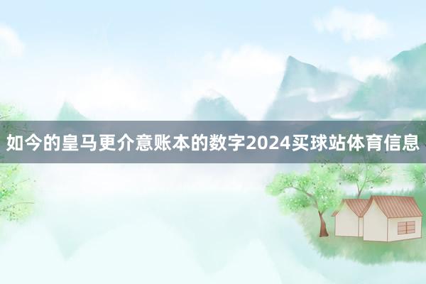 如今的皇马更介意账本的数字2024买球站体育信息