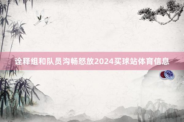 诠释组和队员沟畅怒放2024买球站体育信息