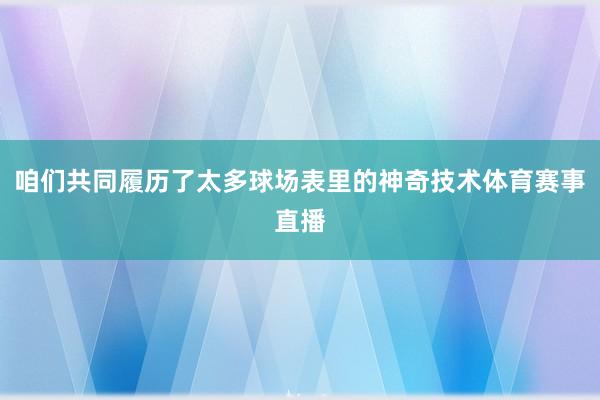 咱们共同履历了太多球场表里的神奇技术体育赛事直播