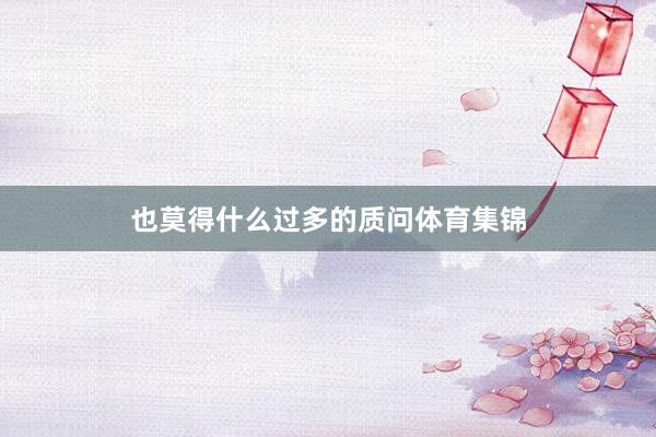 也莫得什么过多的质问体育集锦