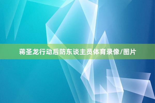 蒋圣龙行动后防东谈主员体育录像/图片