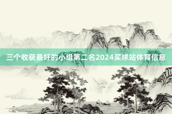 三个收获最好的小组第二名2024买球站体育信息
