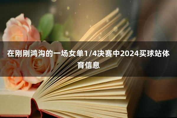 在刚刚鸿沟的一场女单1/4决赛中2024买球站体育信息