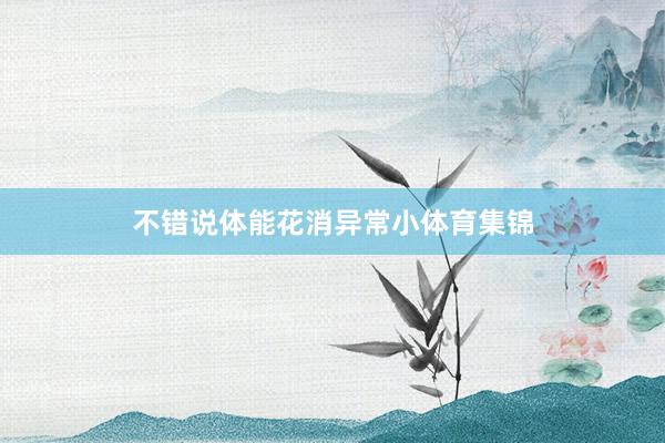 不错说体能花消异常小体育集锦