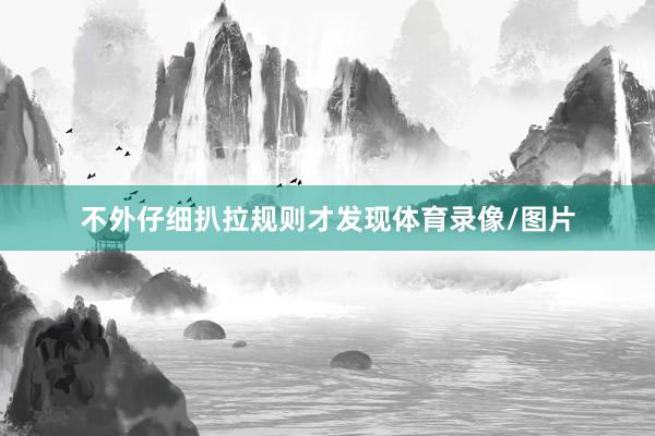 不外仔细扒拉规则才发现体育录像/图片