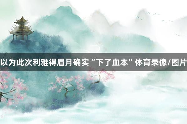 以为此次利雅得眉月确实“下了血本”体育录像/图片