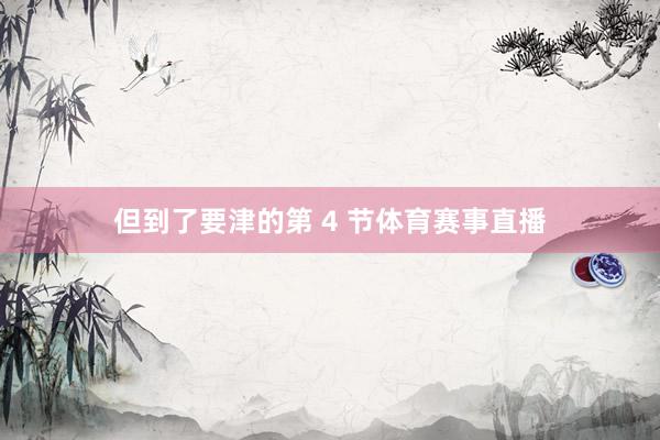 但到了要津的第 4 节体育赛事直播