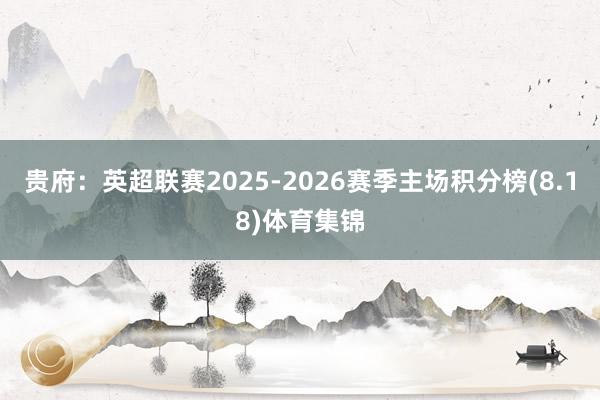 贵府：英超联赛2025-2026赛季主场积分榜(8.18)体育集锦