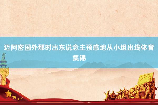 迈阿密国外那时出东说念主预感地从小组出线体育集锦