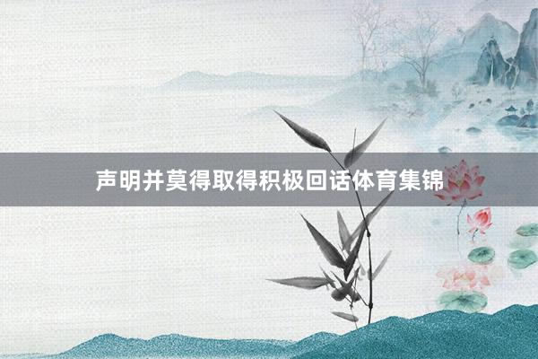 声明并莫得取得积极回话体育集锦
