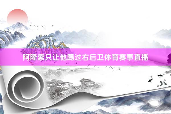 阿隆索只让他踢过右后卫体育赛事直播
