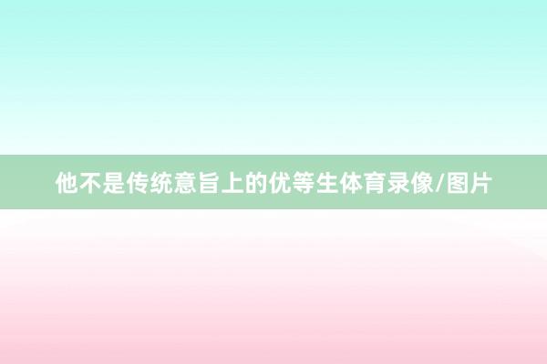 他不是传统意旨上的优等生体育录像/图片