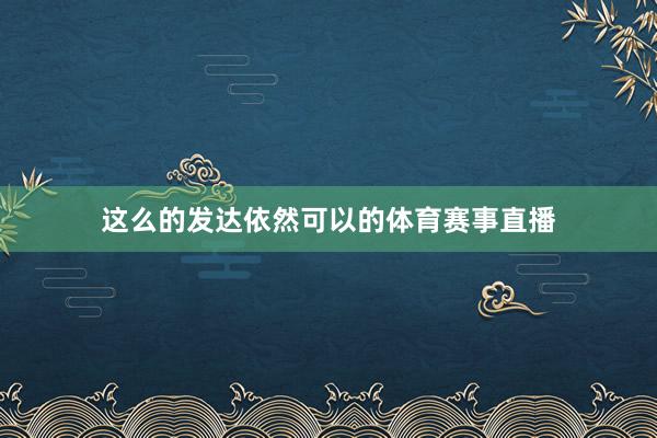 这么的发达依然可以的体育赛事直播