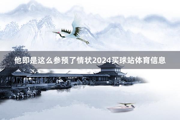 他即是这么参预了情状2024买球站体育信息