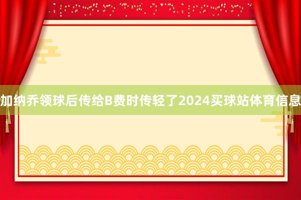 加纳乔领球后传给B费时传轻了2024买球站体育信息