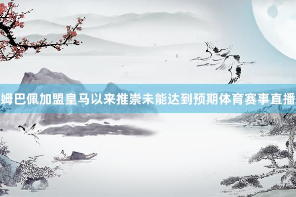 姆巴佩加盟皇马以来推崇未能达到预期体育赛事直播