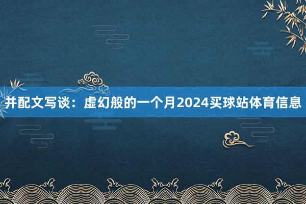 并配文写谈：虚幻般的一个月2024买球站体育信息
