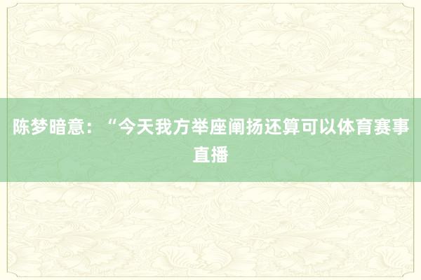 陈梦暗意：“今天我方举座阐扬还算可以体育赛事直播
