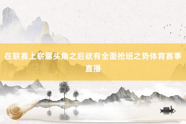 在联赛上崭露头角之后欲有全面抢班之势体育赛事直播