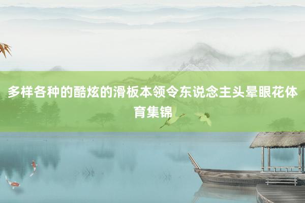 多样各种的酷炫的滑板本领令东说念主头晕眼花体育集锦