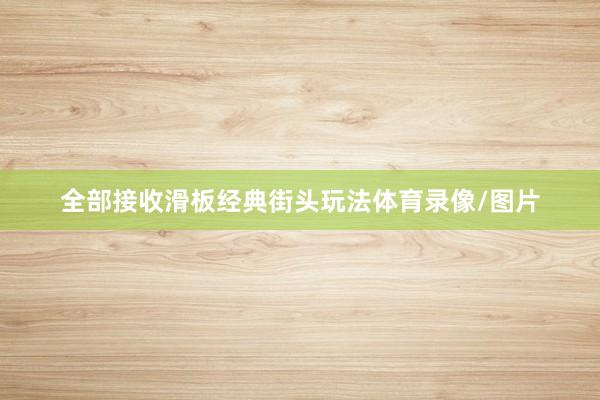 全部接收滑板经典街头玩法体育录像/图片
