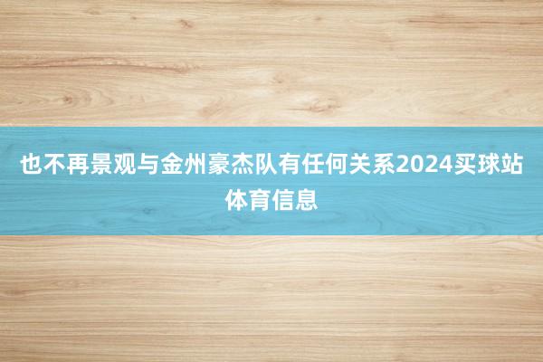 也不再景观与金州豪杰队有任何关系2024买球站体育信息