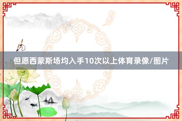 但愿西蒙斯场均入手10次以上体育录像/图片