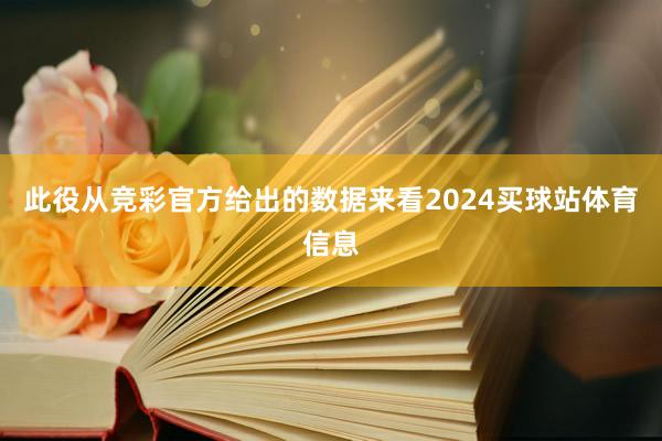 此役从竞彩官方给出的数据来看2024买球站体育信息