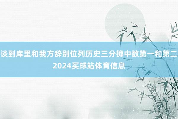 谈到库里和我方辞别位列历史三分掷中数第一和第二2024买球站体育信息