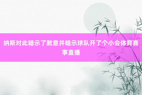 纳斯对此暗示了歉意并暗示球队开了个小会体育赛事直播