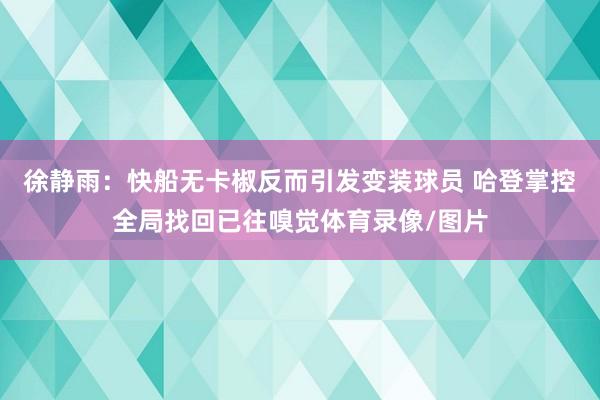 徐静雨：快船无卡椒反而引发变装球员 哈登掌控全局找回已往嗅觉体育录像/图片