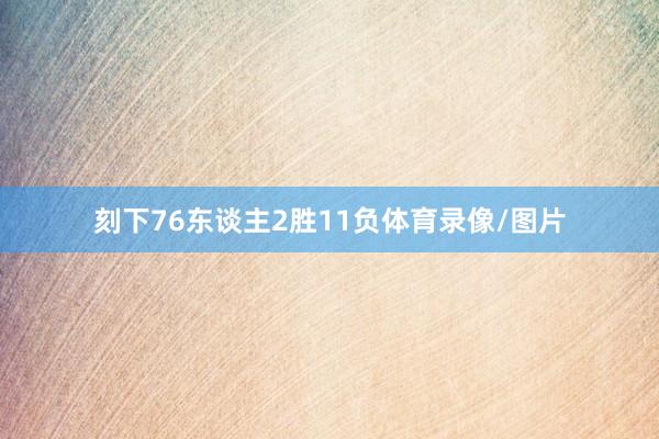 刻下76东谈主2胜11负体育录像/图片