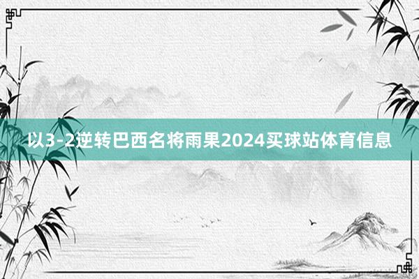 以3-2逆转巴西名将雨果2024买球站体育信息