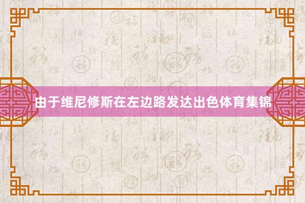 由于维尼修斯在左边路发达出色体育集锦