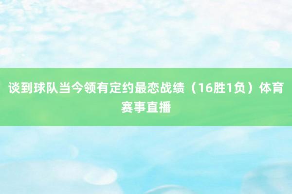 谈到球队当今领有定约最恋战绩（16胜1负）体育赛事直播
