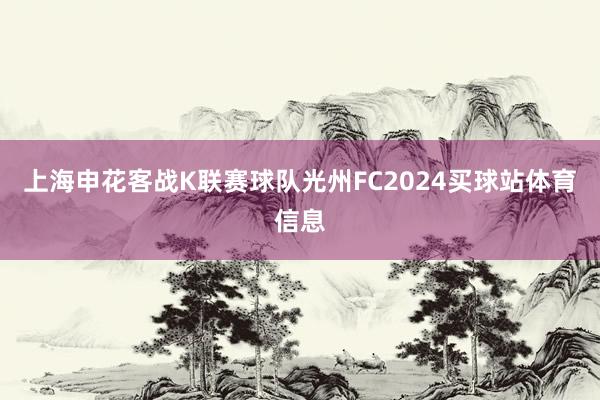 上海申花客战K联赛球队光州FC2024买球站体育信息