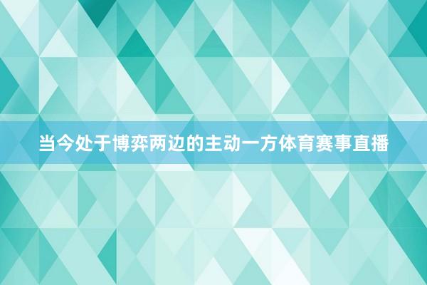 当今处于博弈两边的主动一方体育赛事直播