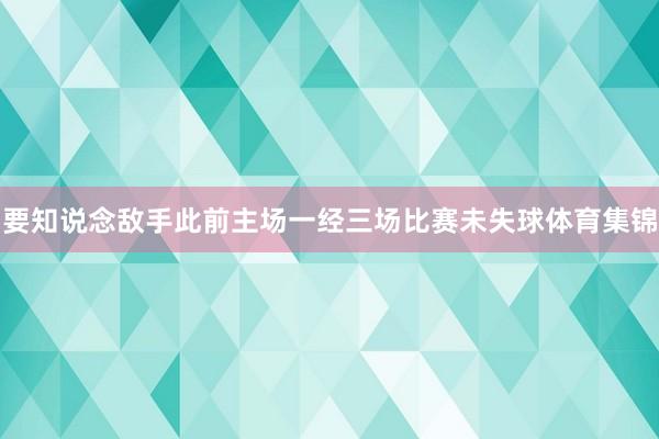 要知说念敌手此前主场一经三场比赛未失球体育集锦