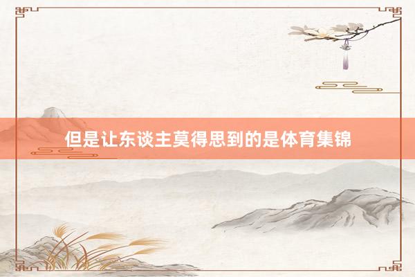 但是让东谈主莫得思到的是体育集锦