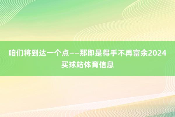 咱们将到达一个点——那即是得手不再富余2024买球站体育信息