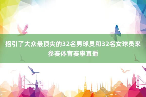招引了大众最顶尖的32名男球员和32名女球员来参赛体育赛事直播