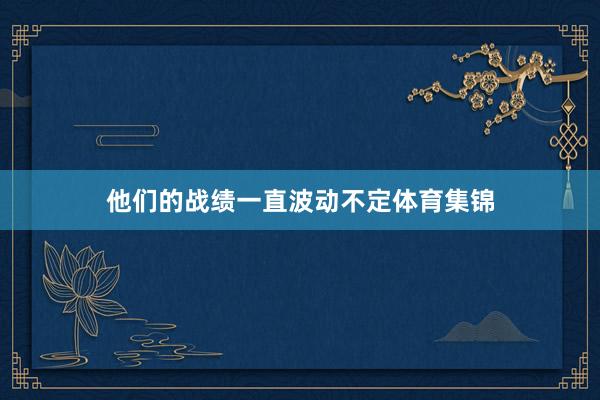 他们的战绩一直波动不定体育集锦